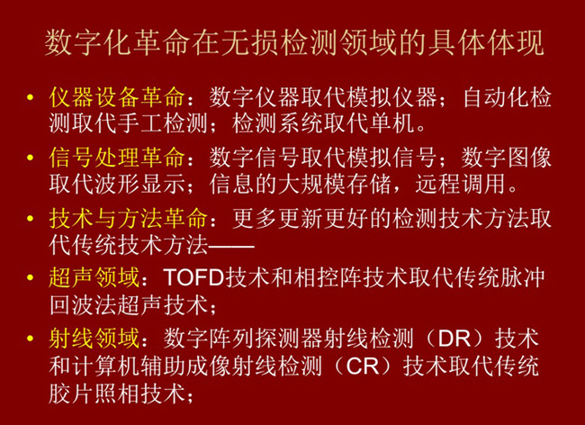 數(shù)字化革命在無(wú)損檢測(cè)領(lǐng)域的具體體現(xiàn)：數(shù)字儀器取代模擬儀器；數(shù)字信號(hào)取代模擬信號(hào)；更多更新更好的檢測(cè)技術(shù)取代傳統(tǒng)方法。