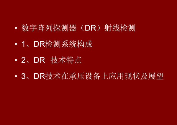 DR射線檢測技術(shù)概述：1、DR檢測系統(tǒng)構(gòu)成；2、DR技術(shù)特點；3、DR技術(shù)在承壓設備上應用現(xiàn)狀及展望