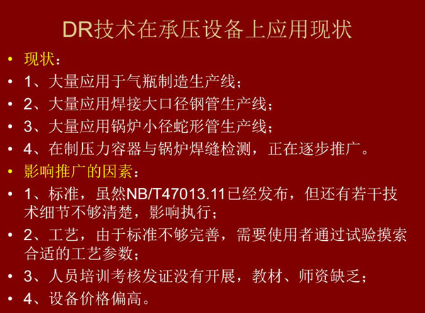 DR技術(shù)在承壓設備上應用現(xiàn)狀：1、大量應用于氣瓶制造生產(chǎn)線；2、大量應用鋼管生產(chǎn)線；3、大量應用鍋爐  小徑蛇形管生產(chǎn)線