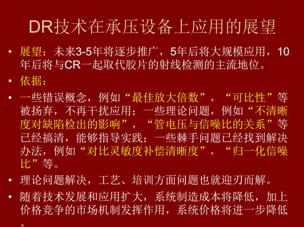 DR技術(shù)在未來3-5年將逐步推廣，5年后將在承壓設備上大規(guī)模應用，10年后將與CR技術(shù)一起取代膠片檢測技術(shù)