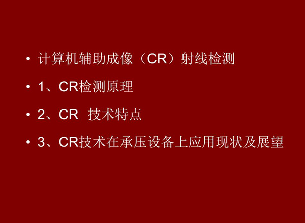 CR技術(shù)全稱計(jì)算機(jī)輔助成像射線檢測(cè)技術(shù)，本節(jié)包含三個(gè)方面內(nèi)容：1、CR檢測(cè)原理;2、CR技術(shù)特點(diǎn);3、CR技術(shù)在承壓設(shè)備上應(yīng)用及展望