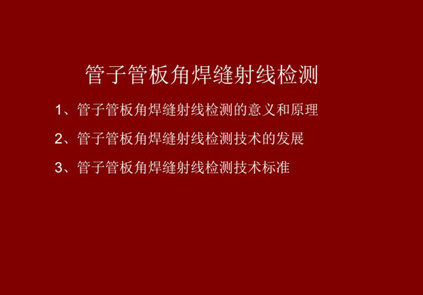管子管板角焊縫射線檢測(cè)概述：一、檢測(cè)意義和原理；二、管子管板角焊縫射線檢測(cè)技術(shù)發(fā)展；三、檢測(cè)技術(shù)標(biāo)準(zhǔn)