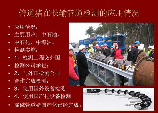 管道豬在長輸管道檢測應用主要用戶有:中石油、中石化、中海油,漏磁管道豬國產(chǎn)化己經(jīng)完成