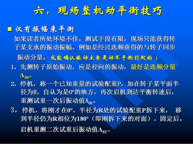 現(xiàn)場(chǎng)整機(jī)動(dòng)平衡技巧：如果所處測(cè)試環(huán)境不佳，測(cè)試手段有限，現(xiàn)場(chǎng)只能獲得某支承的振動(dòng)振幅時(shí)，先測(cè)轉(zhuǎn)子原始振動(dòng)，應(yīng)是徑向的振動(dòng)，最好是選頻分量