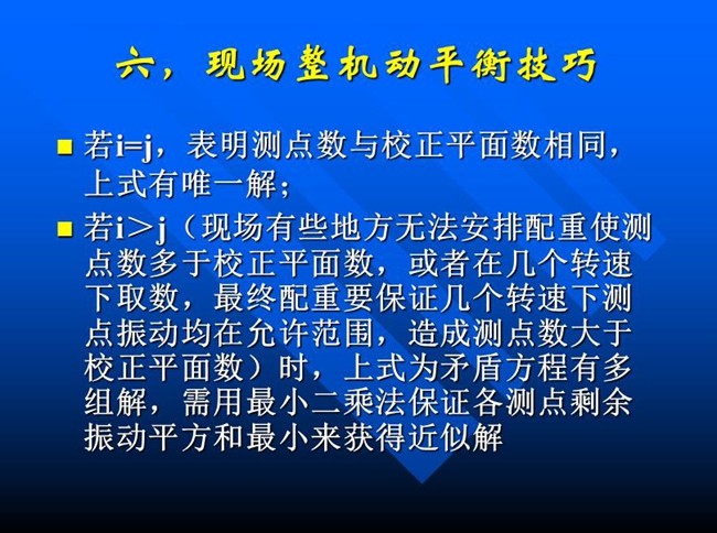 現(xiàn)場(chǎng)有些地方無(wú)法安排配重使測(cè)點(diǎn)數(shù)多于校正平面數(shù)，或者在幾個(gè)轉(zhuǎn)速下取數(shù)，最終配重要保證幾個(gè)轉(zhuǎn)速下測(cè)點(diǎn)振動(dòng)均在允許范圍