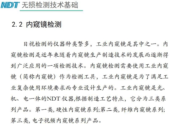 目視檢測儀器種類眾多，工業(yè)內(nèi)窺鏡是其中之一，工業(yè)內(nèi)窺鏡是集光、機、電一體的NDT儀器，根據(jù)制造工藝分為三類：硬性內(nèi)窺鏡、纖維內(nèi)窺鏡、電子視頻內(nèi)窺鏡