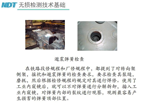 應用舉例：避震彈簧檢查-在鐵路段修規(guī)程和廠修規(guī)程中都提到了對轉向架、搖枕、避震彈簧的檢測要求，利用內窺鏡可以對彈簧不進行分解拆卸對彈簧內部裂紋進行觀測。